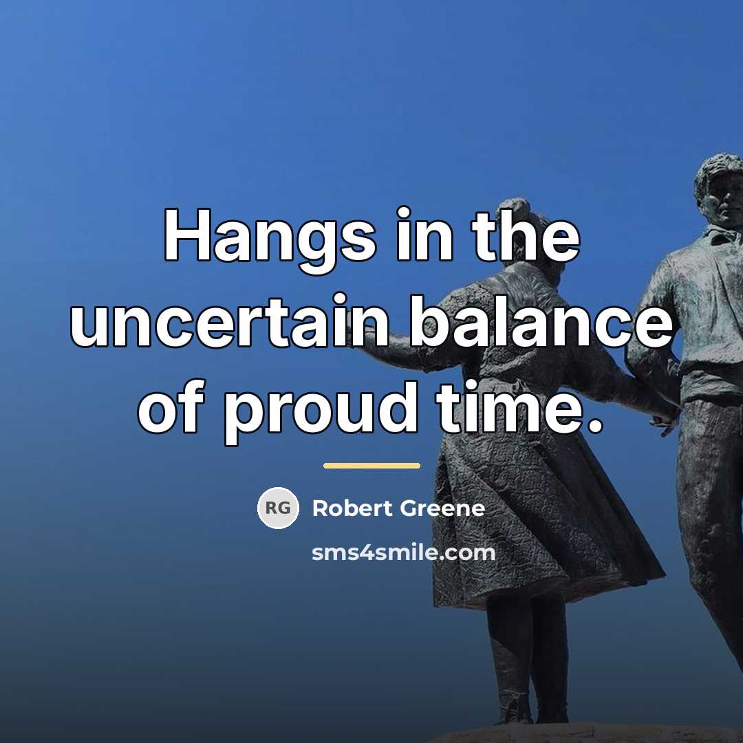 “Hangs in the uncertain balance of proud time.…” quote by Robert Greene