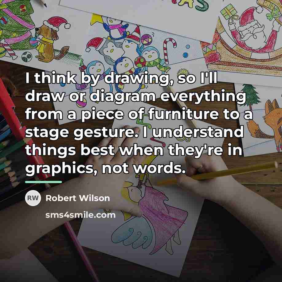 “I think by drawing, so I'll draw or diagram everything…” quote by Robert Wilson