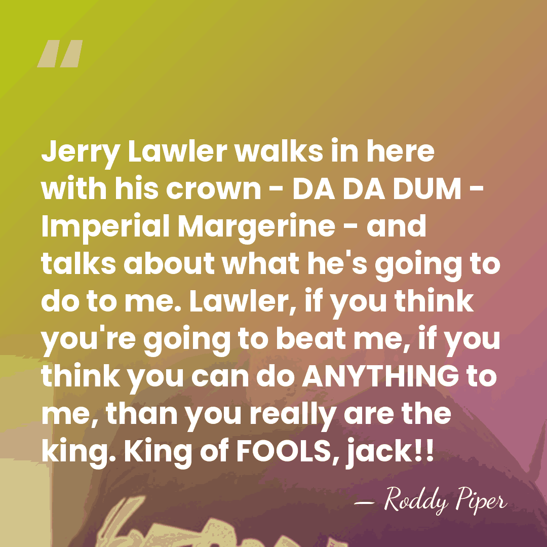 Jerry Lawler walks in here with his crown - DA DA DUM&hellip; - Roddy Piper