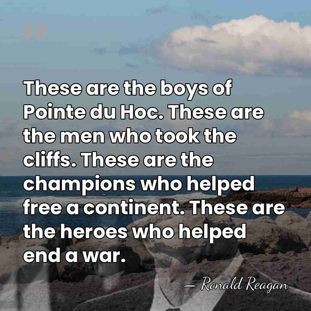 These are the boys of Pointe du Hoc. These are the men&hellip; - Ronald Reagan