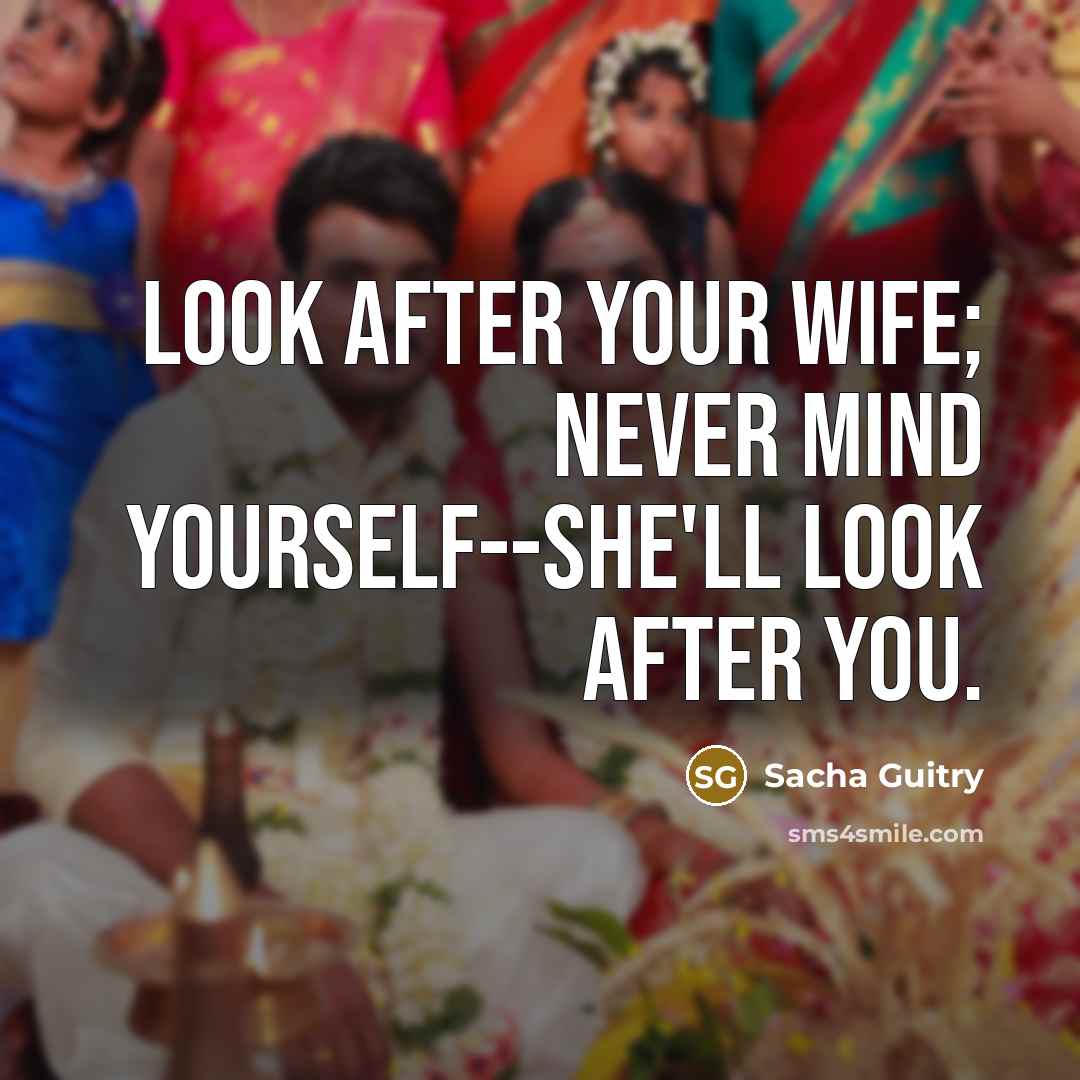 “Look after your wife; never mind yourself--she'll look after you.…” quote by Sacha Guitry