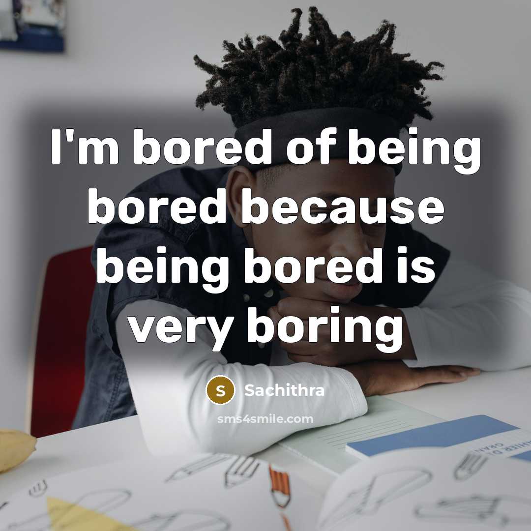 “I`m bored of being bored because being bored is very…” quote by Sachithra