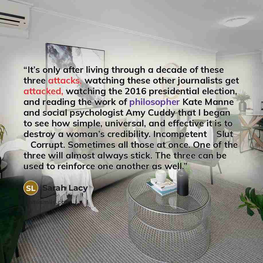 “It’s only after living through a decade of these three attacks, watching these other journalists get attacked, watching the 2016 presidential election, and reading the work of philosopher Kate Manne and social psychologist Amy Cuddy that I began to see how simple, universal, and effective it is to…” quote by Sarah Lacy