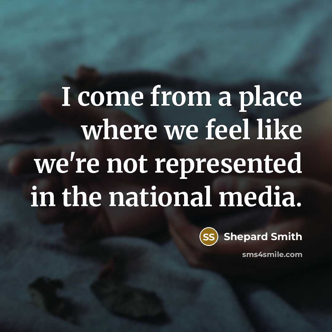 “I come from a place where we feel like we're…” quote by Shepard Smith