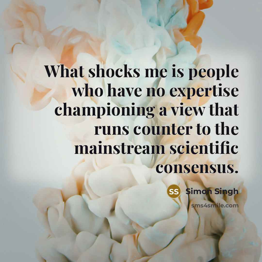 “What shocks me is people who have no expertise championing…” quote by Simon Singh