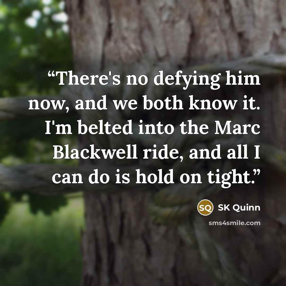 “There's no defying him now, and we both know it. I'm belted into the Marc Blackwell ride, and all I can do is hold on tight.” quote by SK Quinn