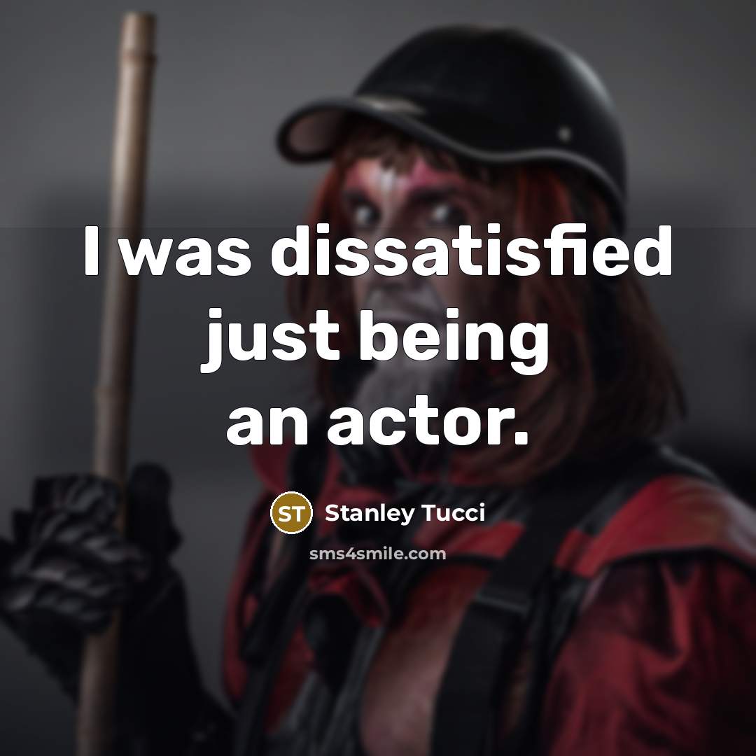 “I was dissatisfied just being an actor.” quote by Stanley Tucci