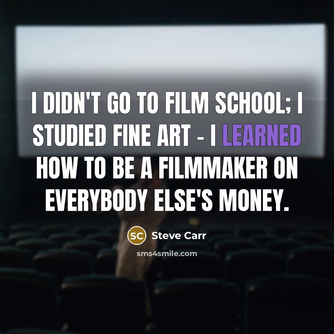 “I didn't go to film school; I studied fine art…” quote by Steve Carr