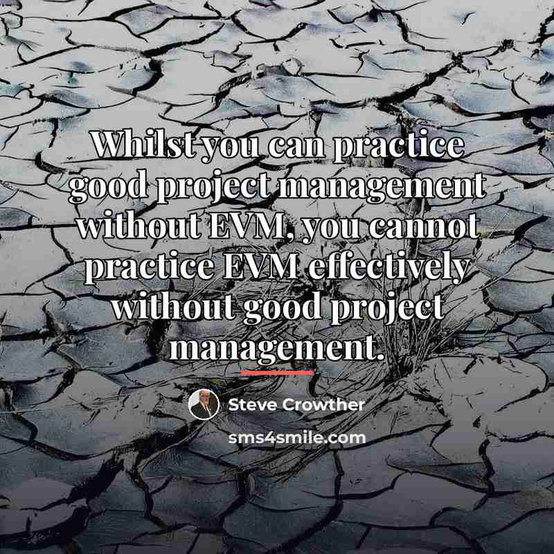 “Whilst you can practice good project management without EVM, you…” quote by Steve Crowther