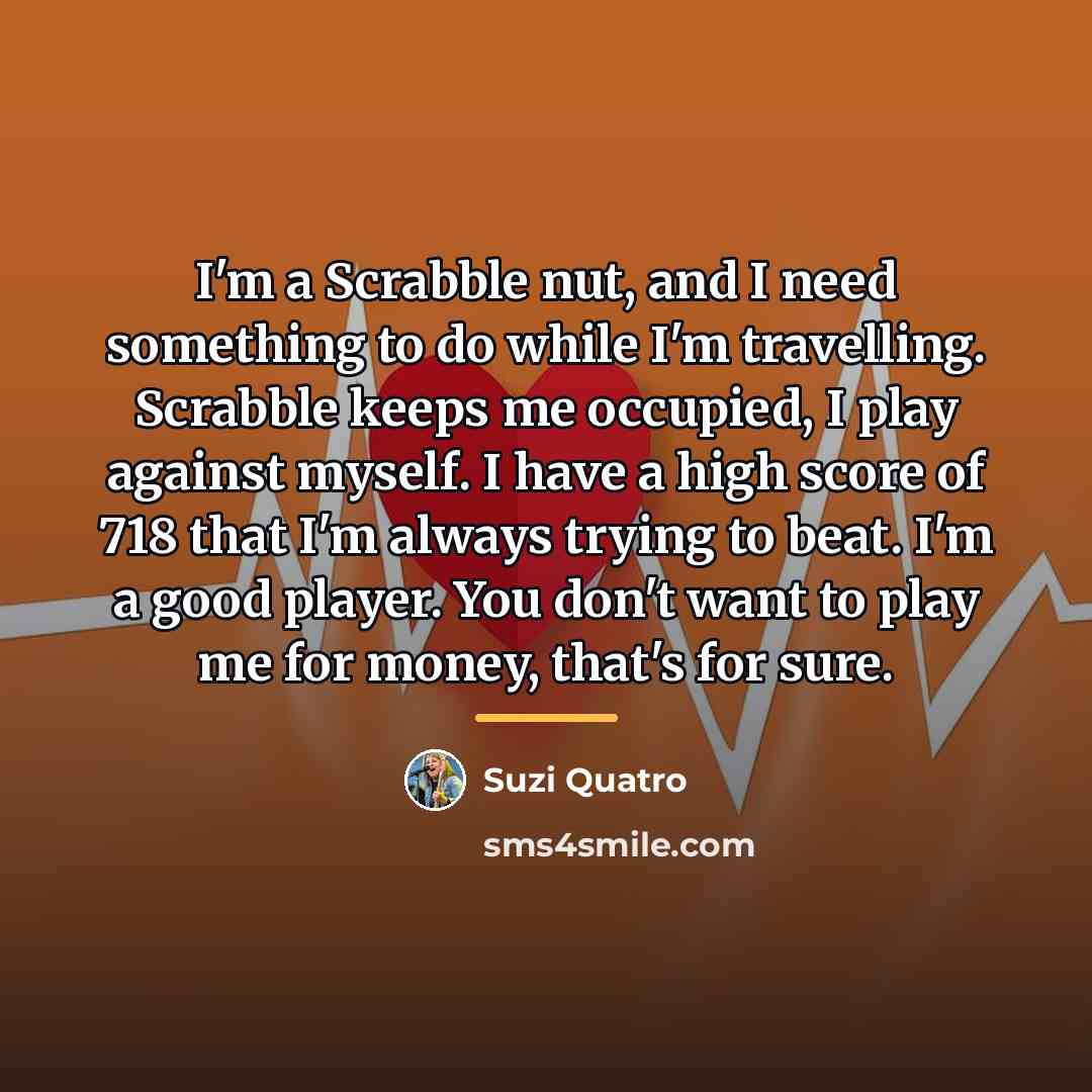 “I'm a Scrabble nut, and I need something to do…” quote by Suzi Quatro