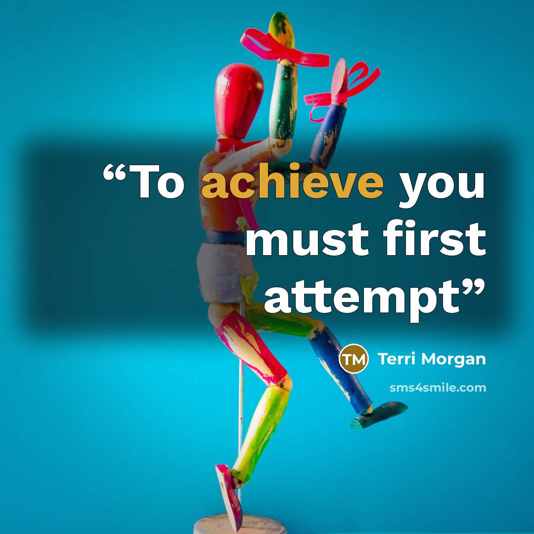 “To achieve you must first attempt” quote by Terri Morgan