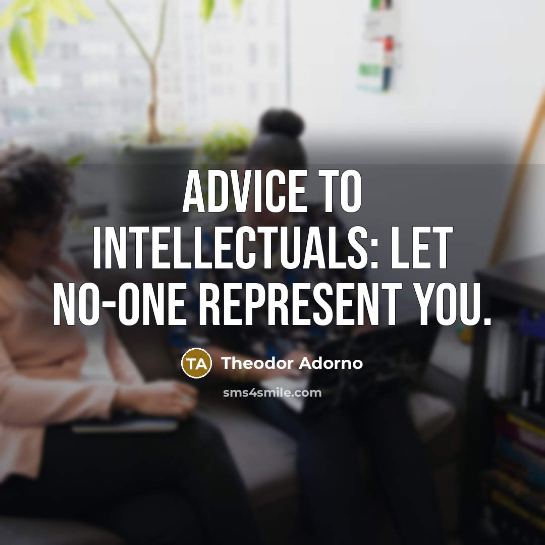 “Advice to intellectuals: let no-one represent you.…” quote by Theodor Adorno