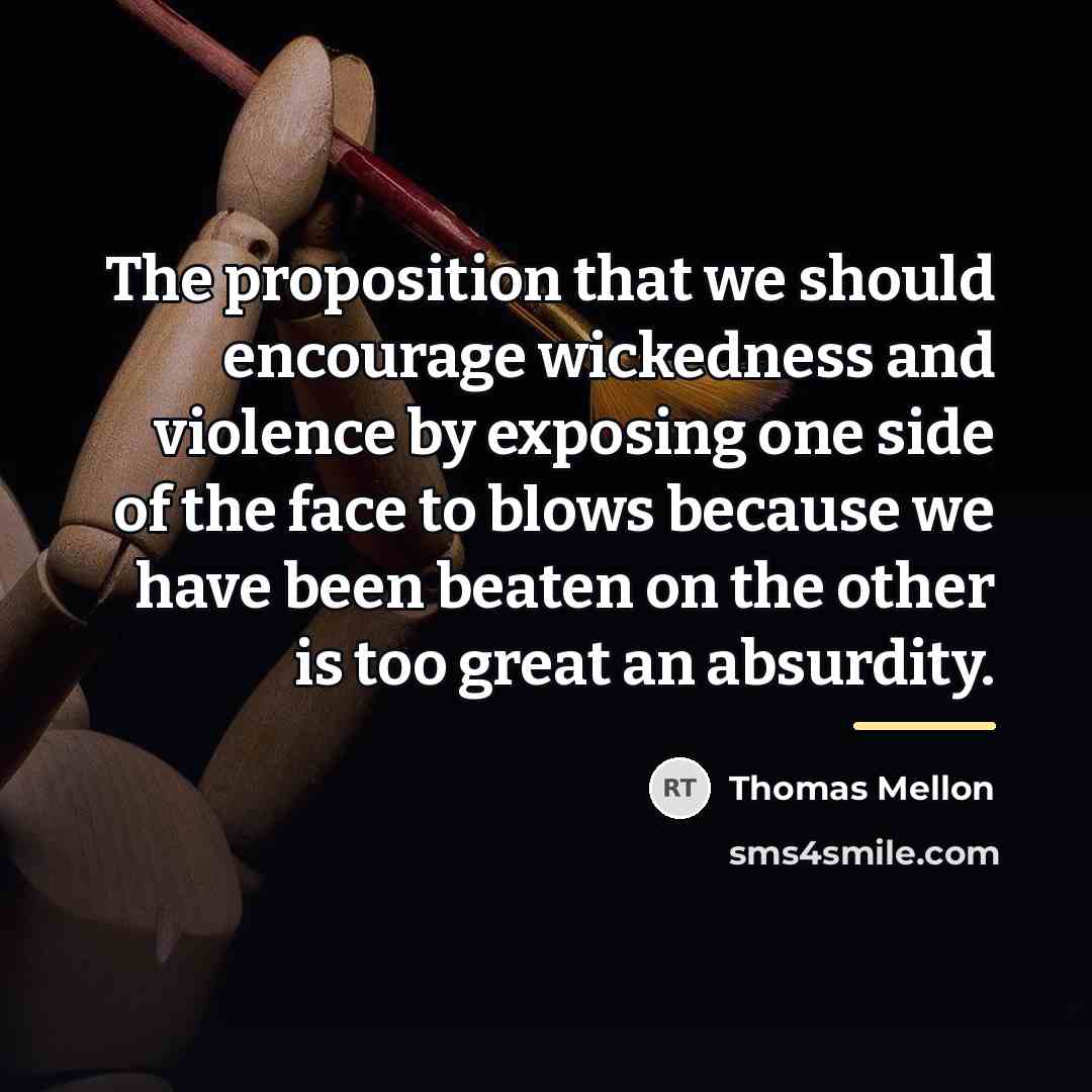 “The proposition that we should encourage wickedness and violence by…” quote by Thomas Mellon
