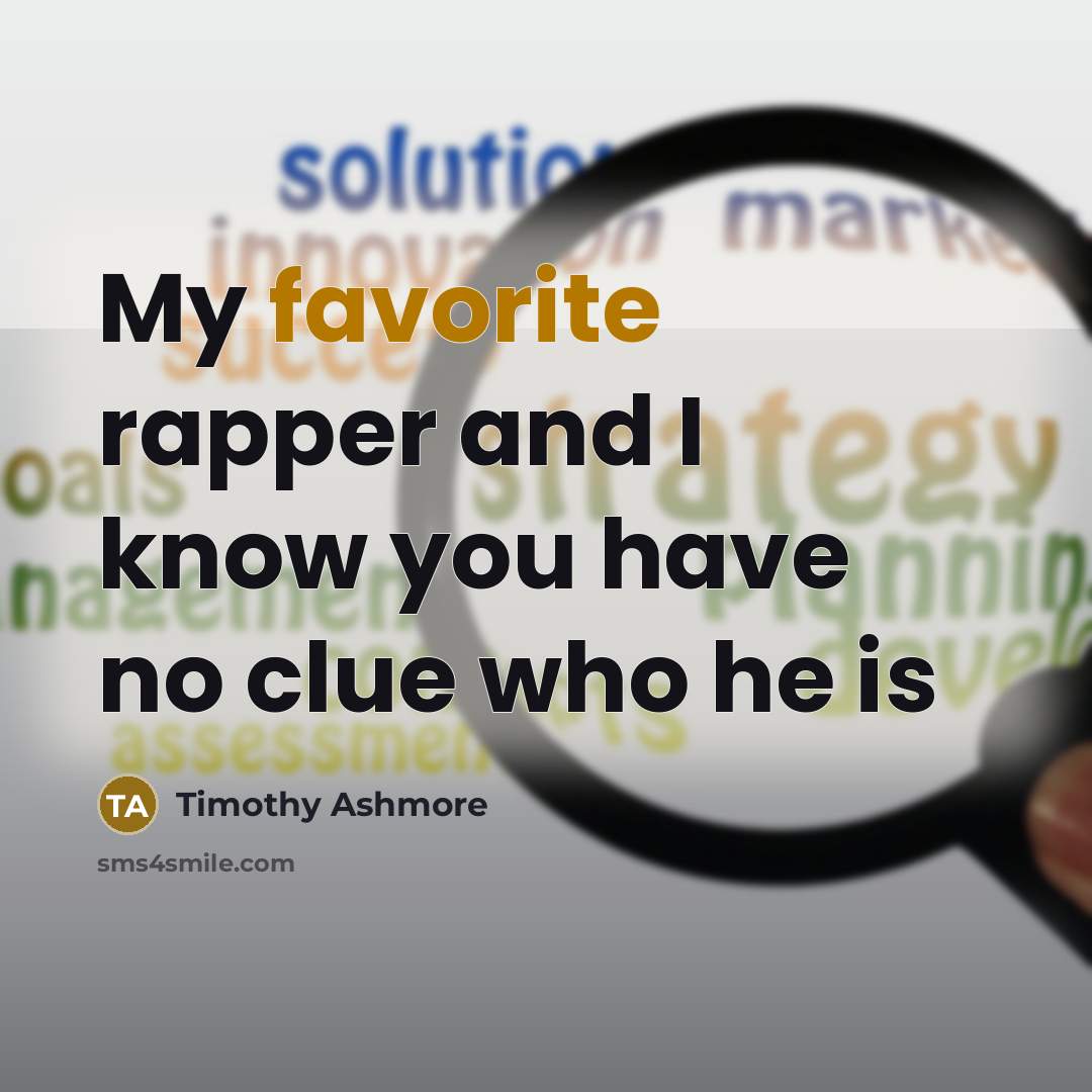 “My favorite rapper and I know you have no clue…” quote by Timothy Ashmore