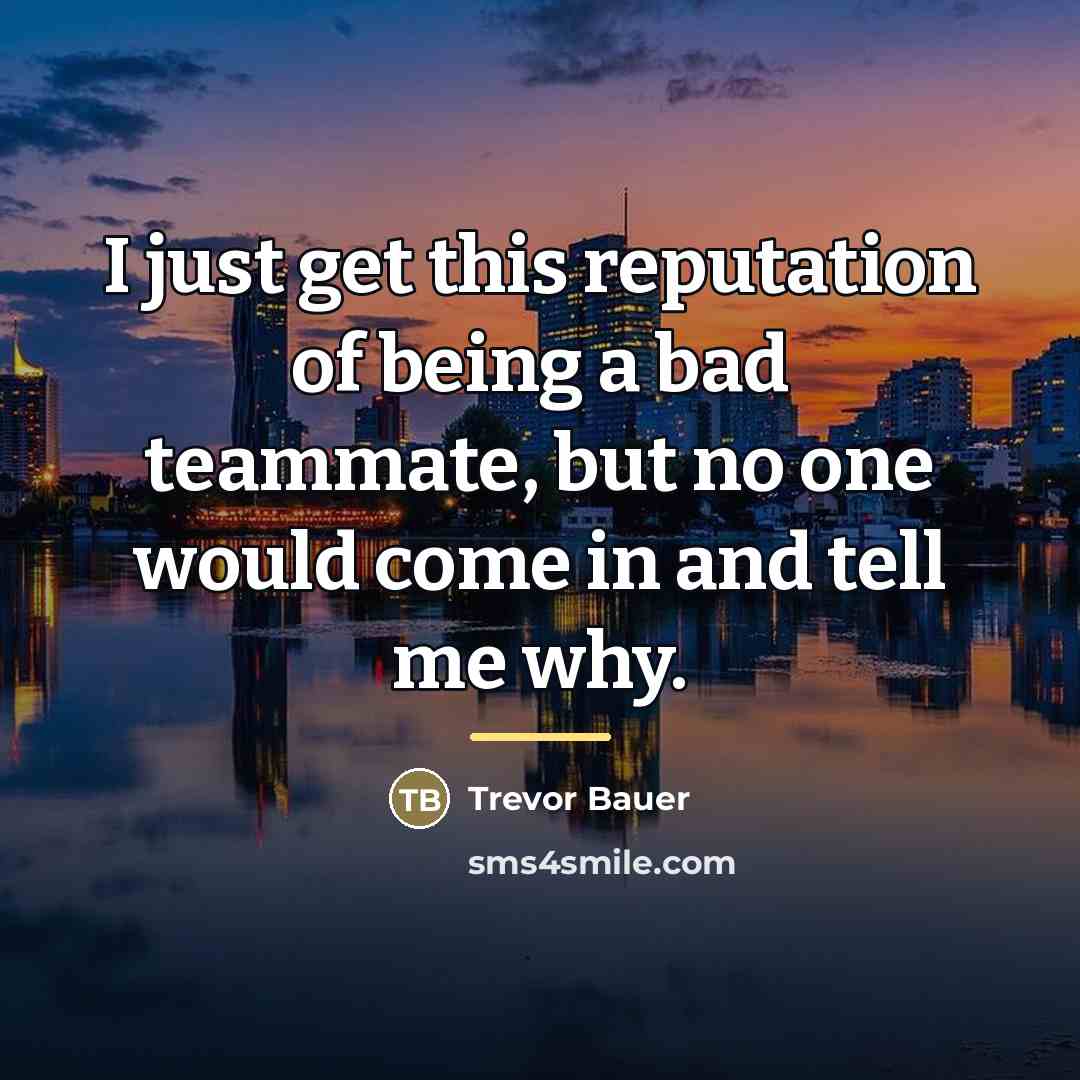 “I just get this reputation of being a bad teammate,…” quote by Trevor Bauer