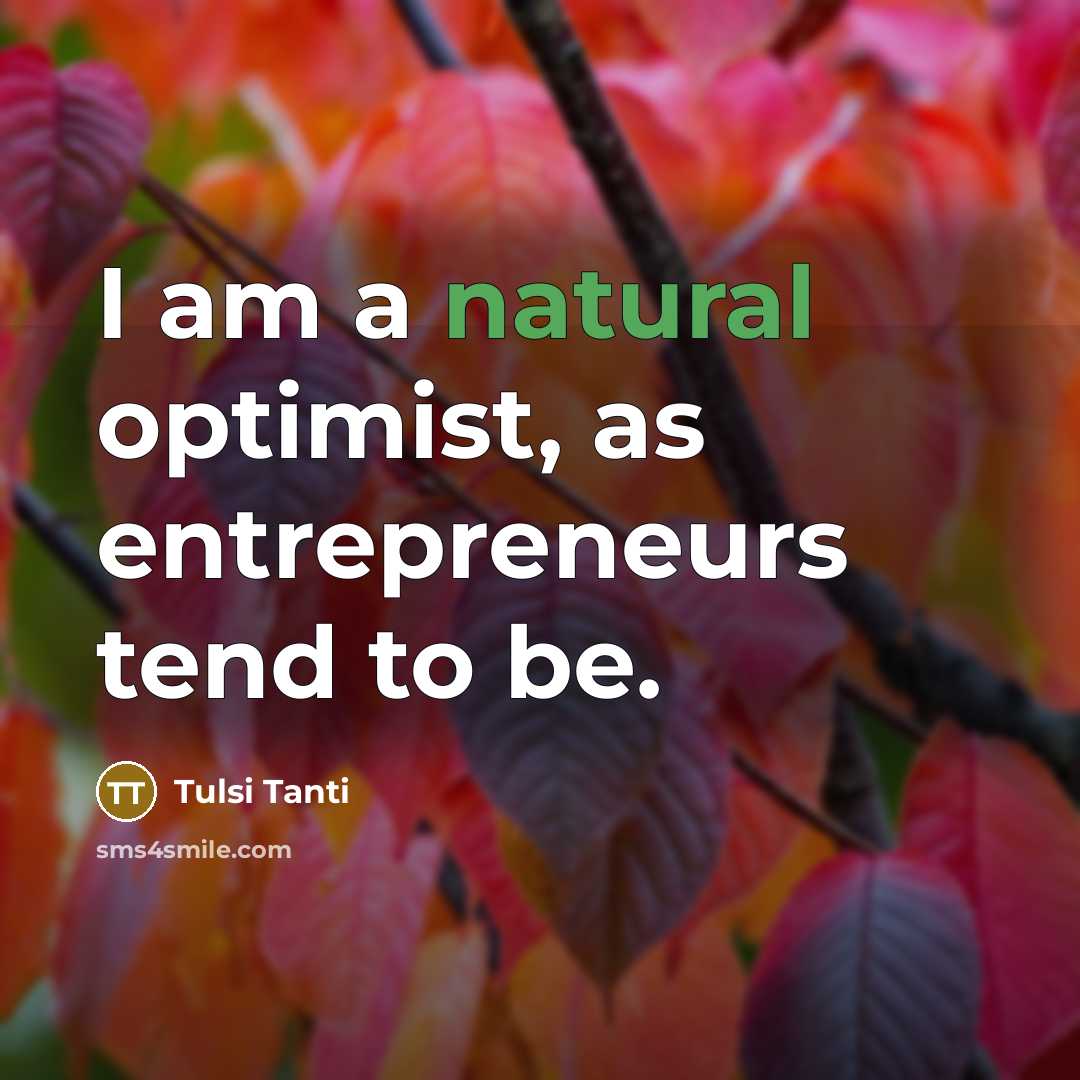 “I am a natural optimist, as entrepreneurs tend to be.…” quote by Tulsi Tanti