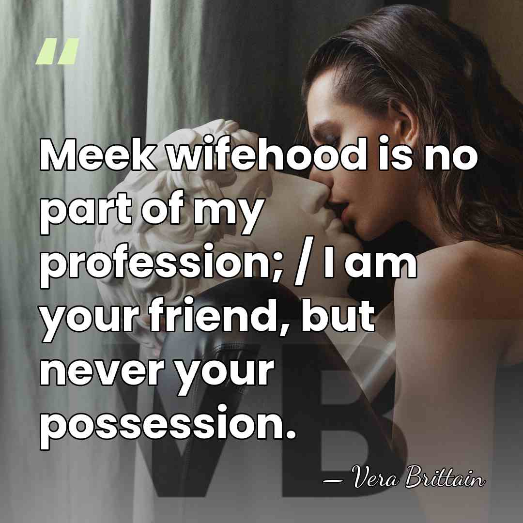 Meek wifehood is no part of my profession; / I am your&hellip; - Vera Brittain