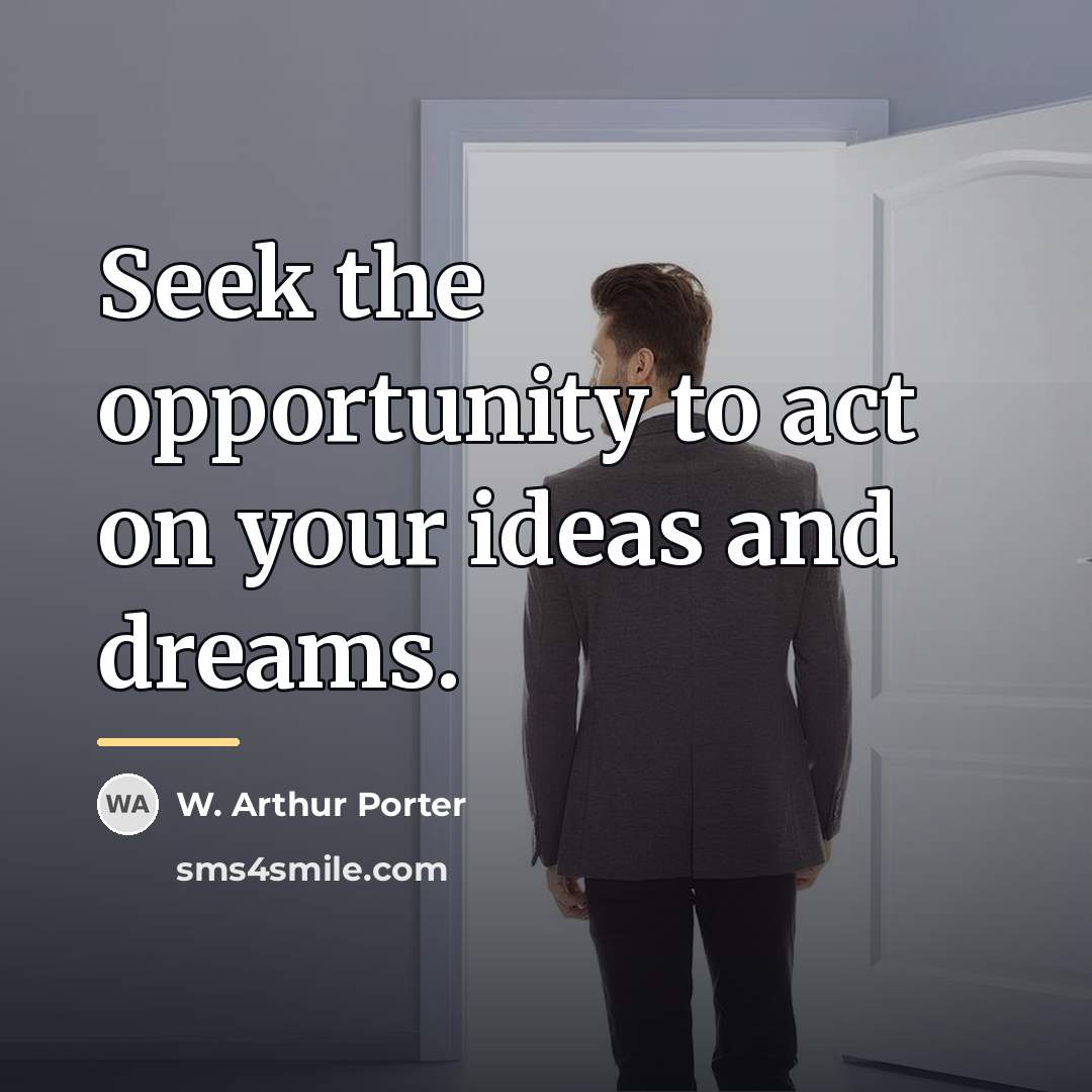 “Seek the opportunity to act on your ideas and dreams.…” quote by W. Arthur Porter