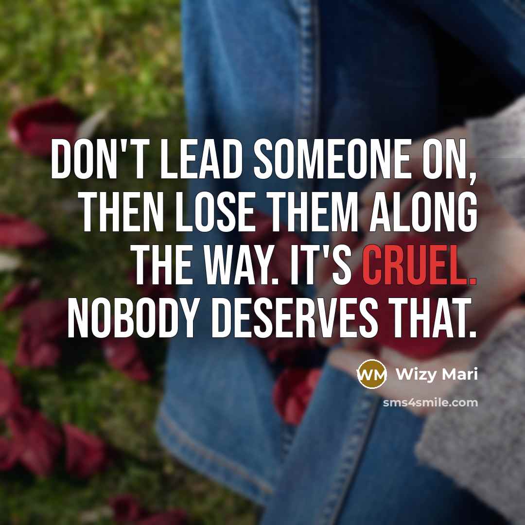 “Don't lead someone on, then lose them along the way. It's cruel. Nobody deserves that.” quote by Wizy Mari