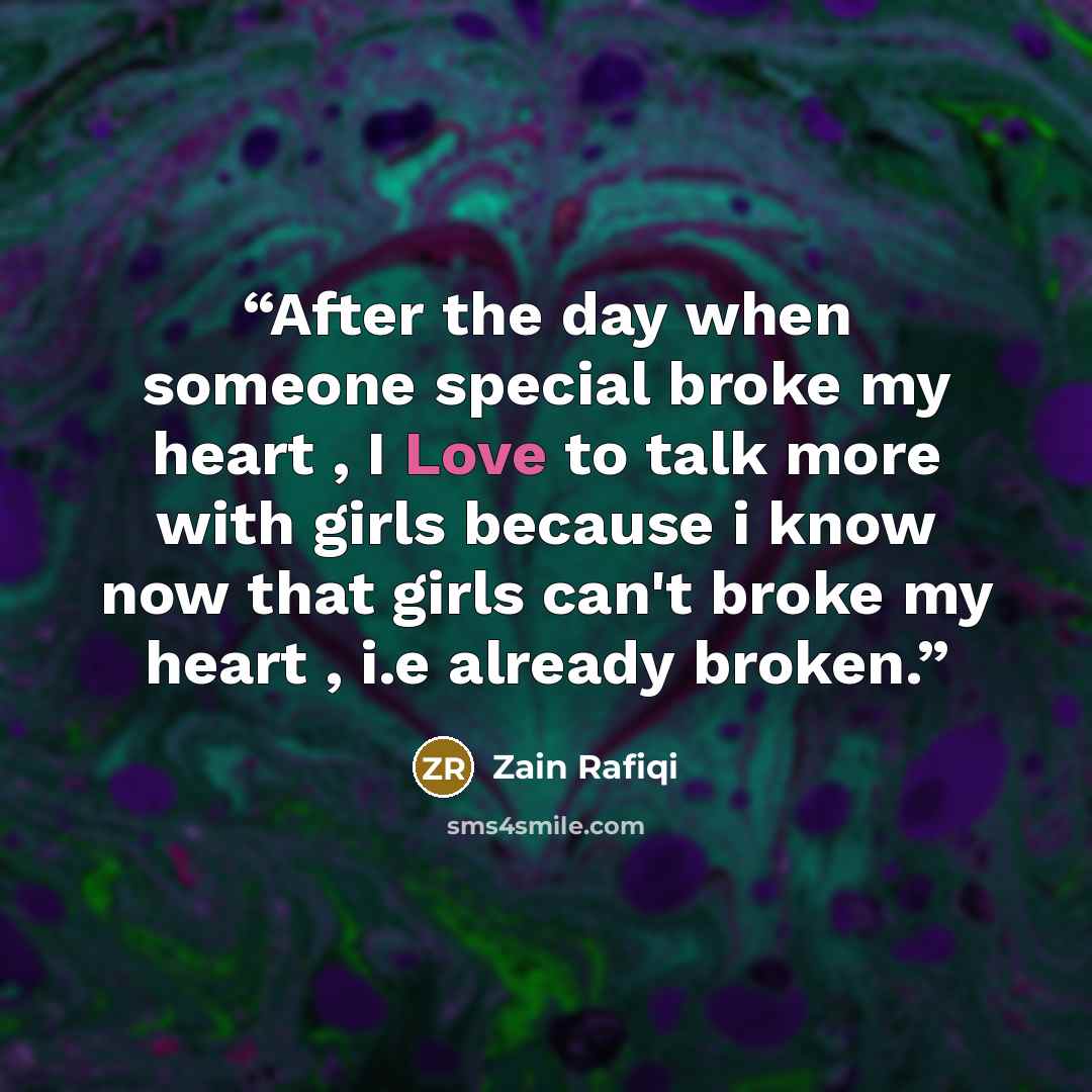 “After the day when someone special broke my heart , I Love to talk more with girls because i know now that girls can't broke my heart , i.e already broken.” quote by Zain Rafiqi
