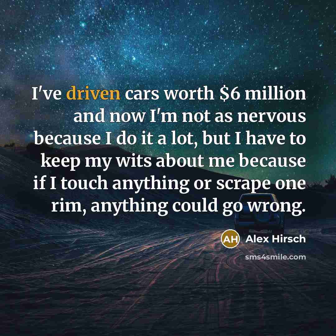 “I've driven cars worth $6 million and now I'm not…” quote by Alex Hirsch