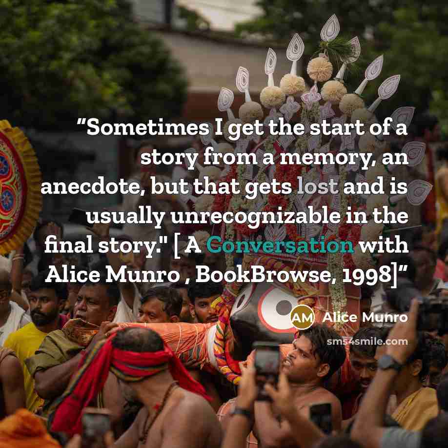 “Sometimes I get the start of a story from a memory, an anecdote, but that gets lost and is usually unrecognizable in the final story." [ A Conversation with Alice Munro , BookBrowse, 1998]” quote by Alice Munro