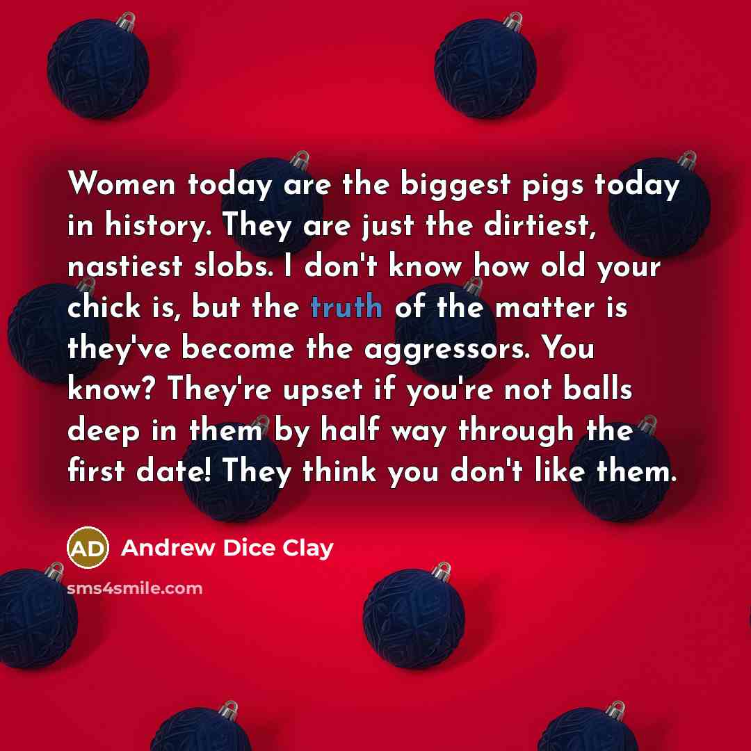 “Women today are the biggest pigs today in history. They…” quote by Andrew Dice Clay