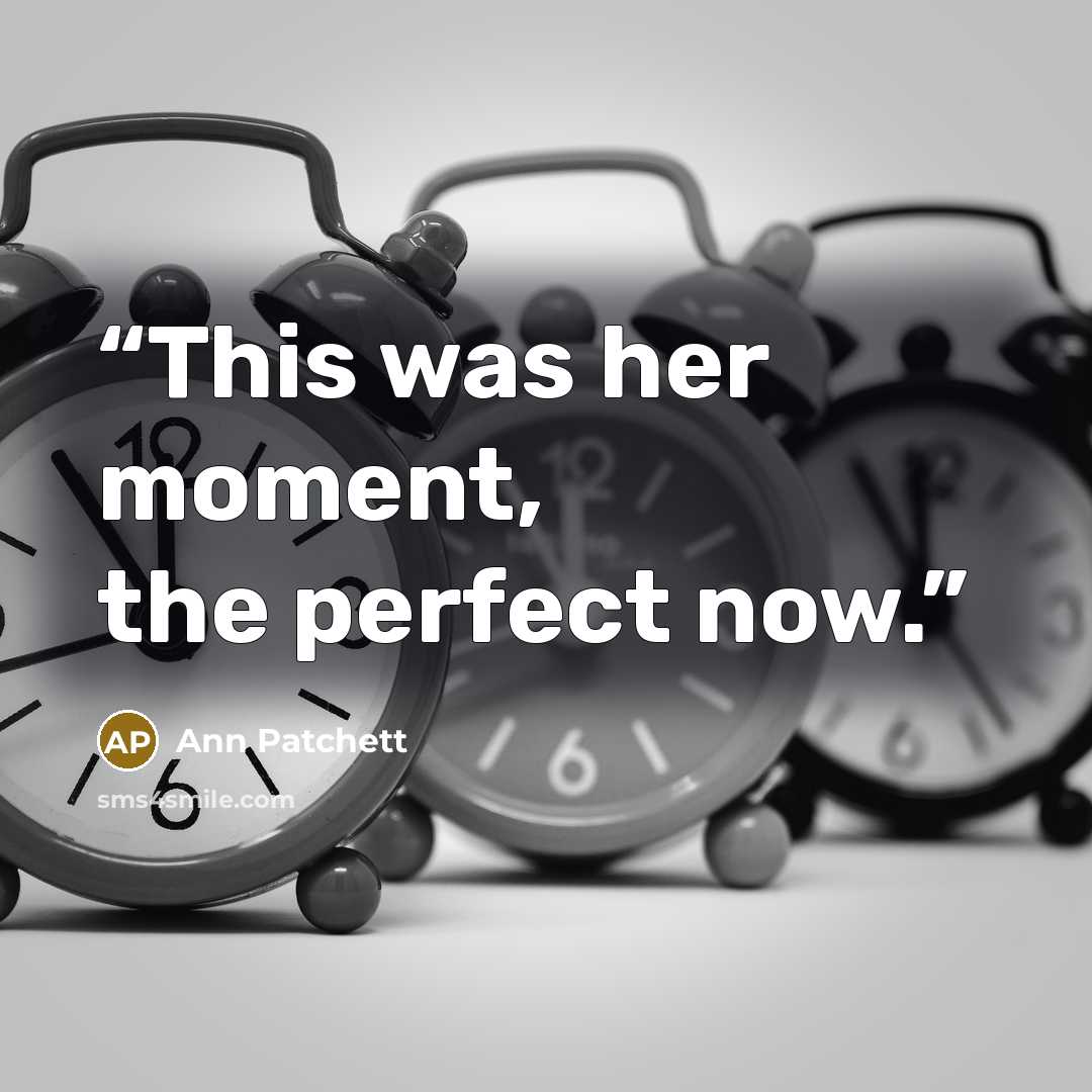 “This was her moment, the perfect now.” quote by Ann Patchett