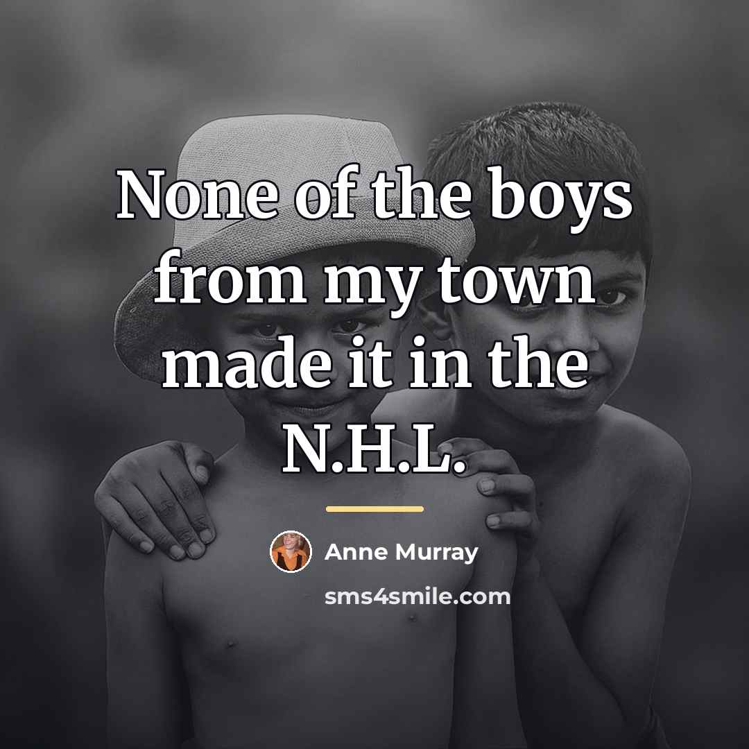 “None of the boys from my town made it in…” quote by Anne Murray