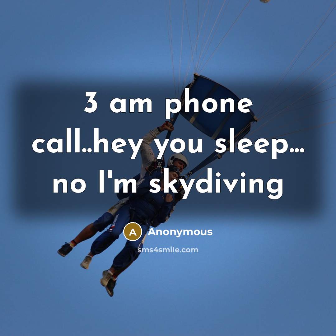 “3 am phone call..hey you sleep... no I'm skydiving…” quote by Anonymous