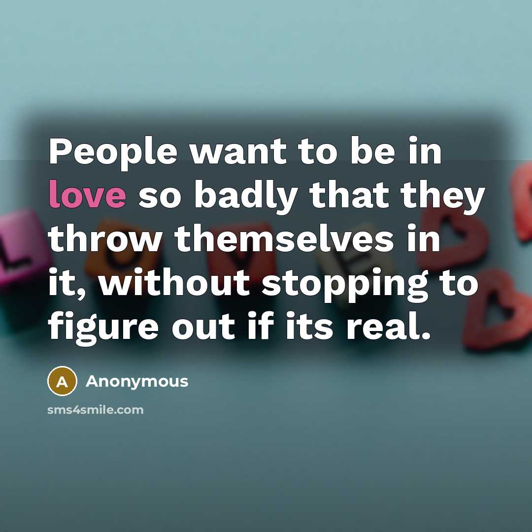 “People want to be in love so badly that they…” quote by Anonymous