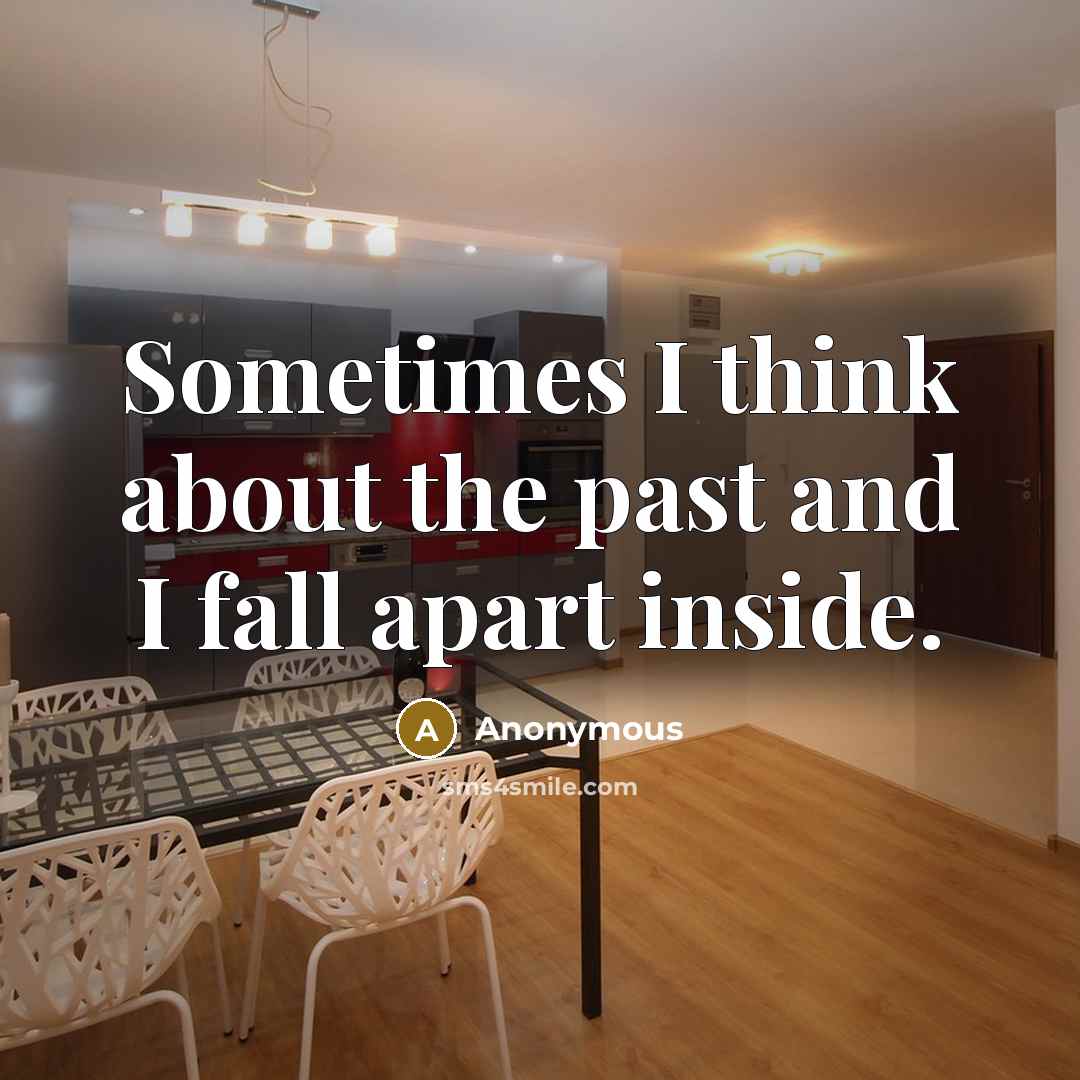“Sometimes I think about the past and I fall apart inside.” quote by Anonymous