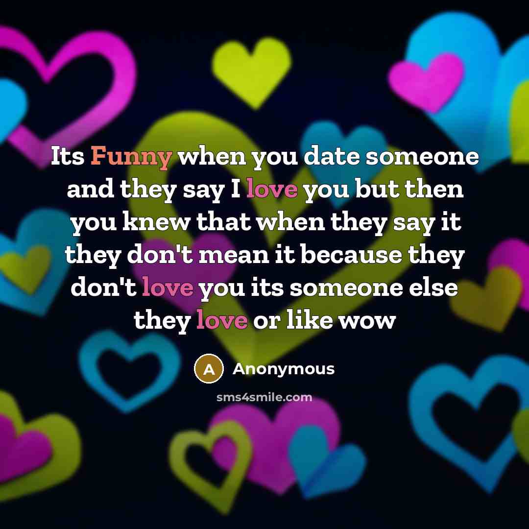 “Its Funny when you date someone and they say I love you but then you knew that when they say it they don't mean it because they don't love you its someone else they love or like wow” quote by Anonymous