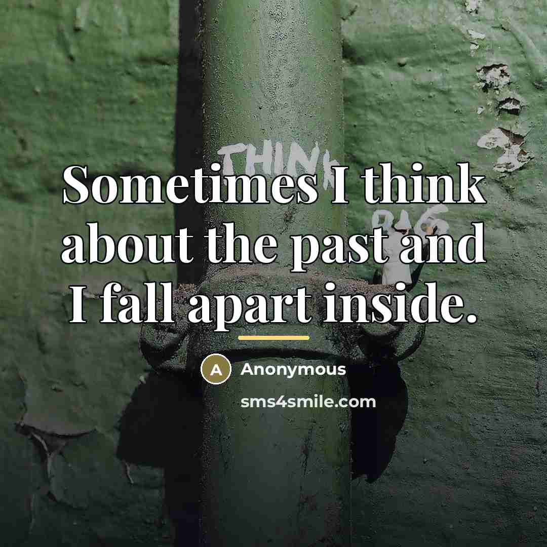 “Sometimes I think about the past and I fall apart…” quote by Anonymous