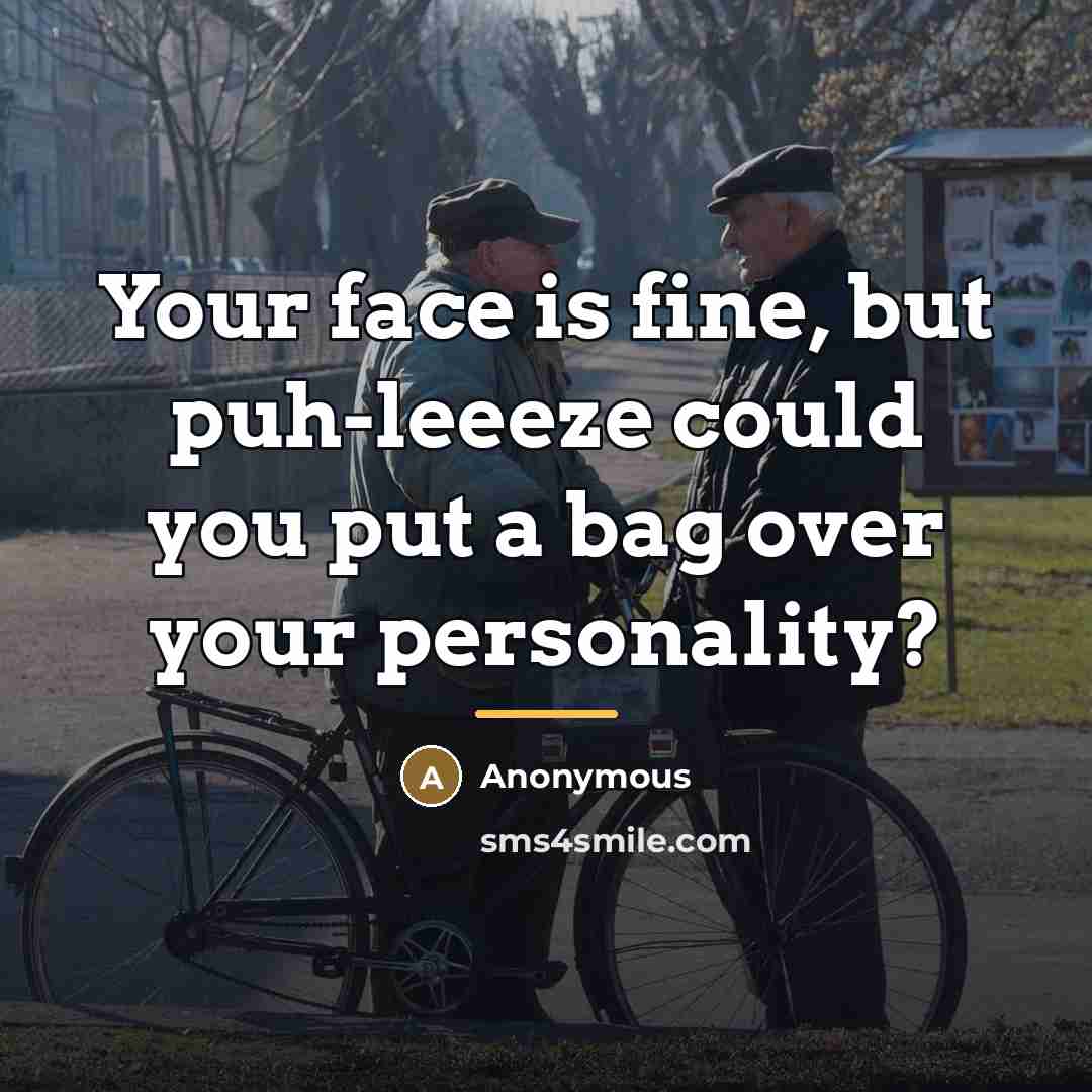 “Your face is fine, but puh-leeeze could you put a…” quote by Anonymous