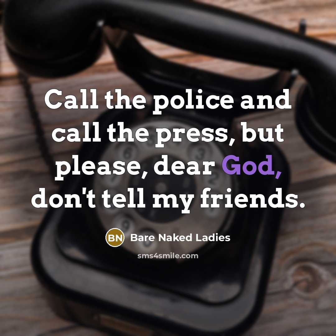 “Call the police and call the press, but please, dear…” quote by Bare Naked Ladies
