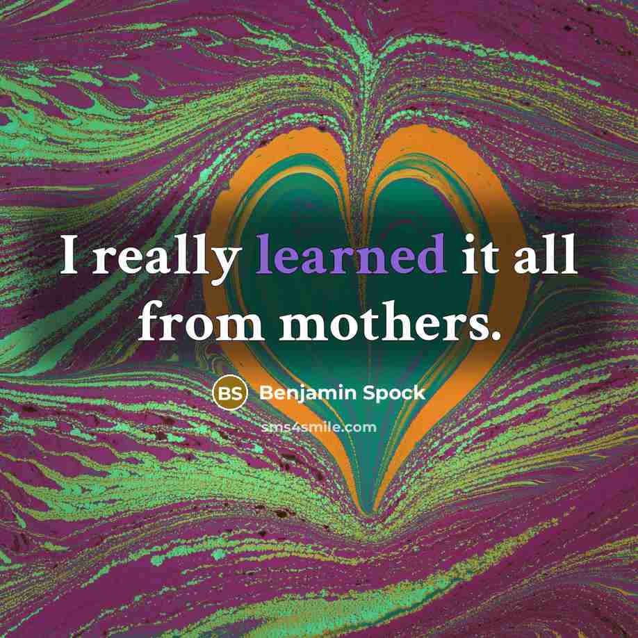 “I really learned it all from mothers.…” quote by Benjamin Spock