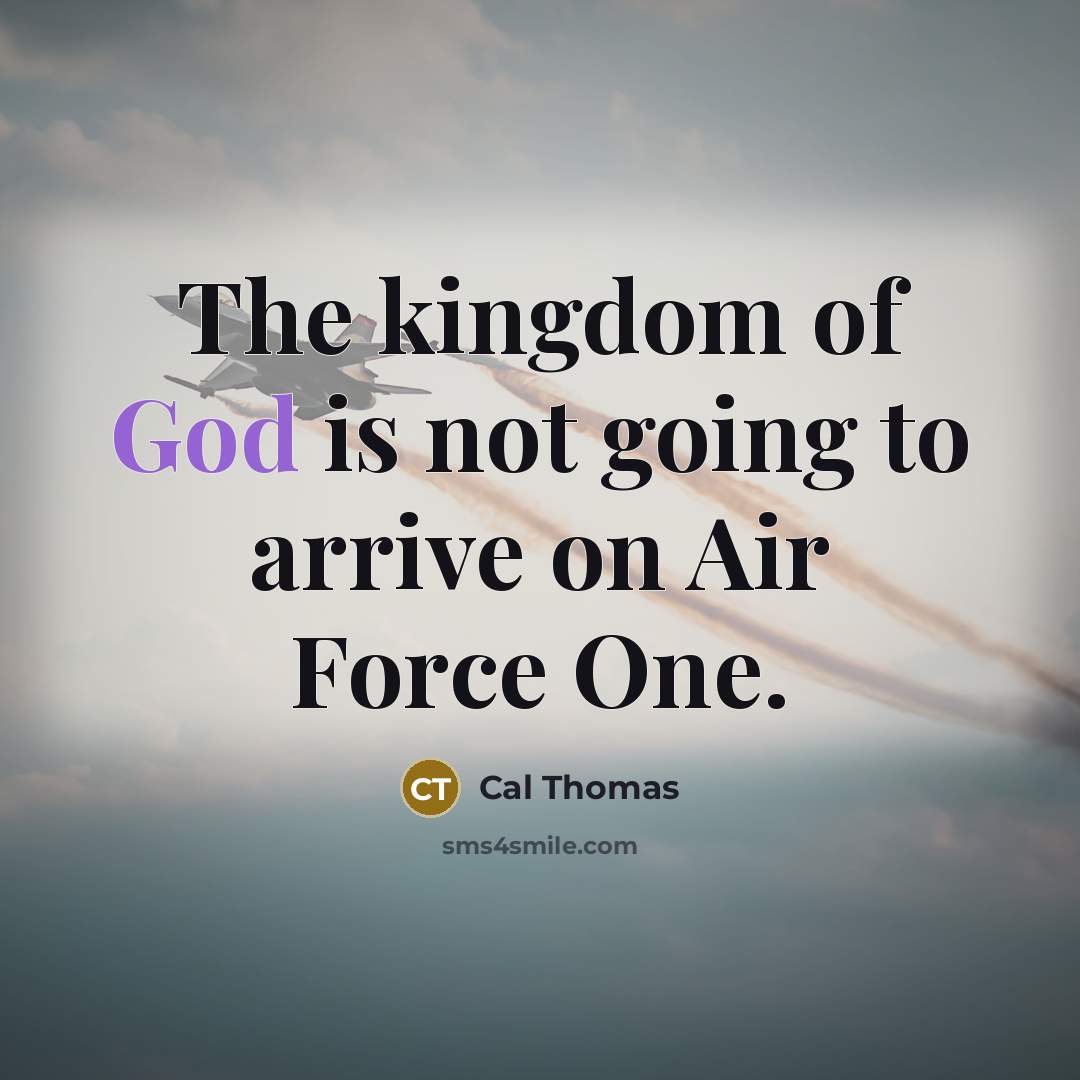 “The kingdom of God is not going to arrive on…” quote by Cal Thomas
