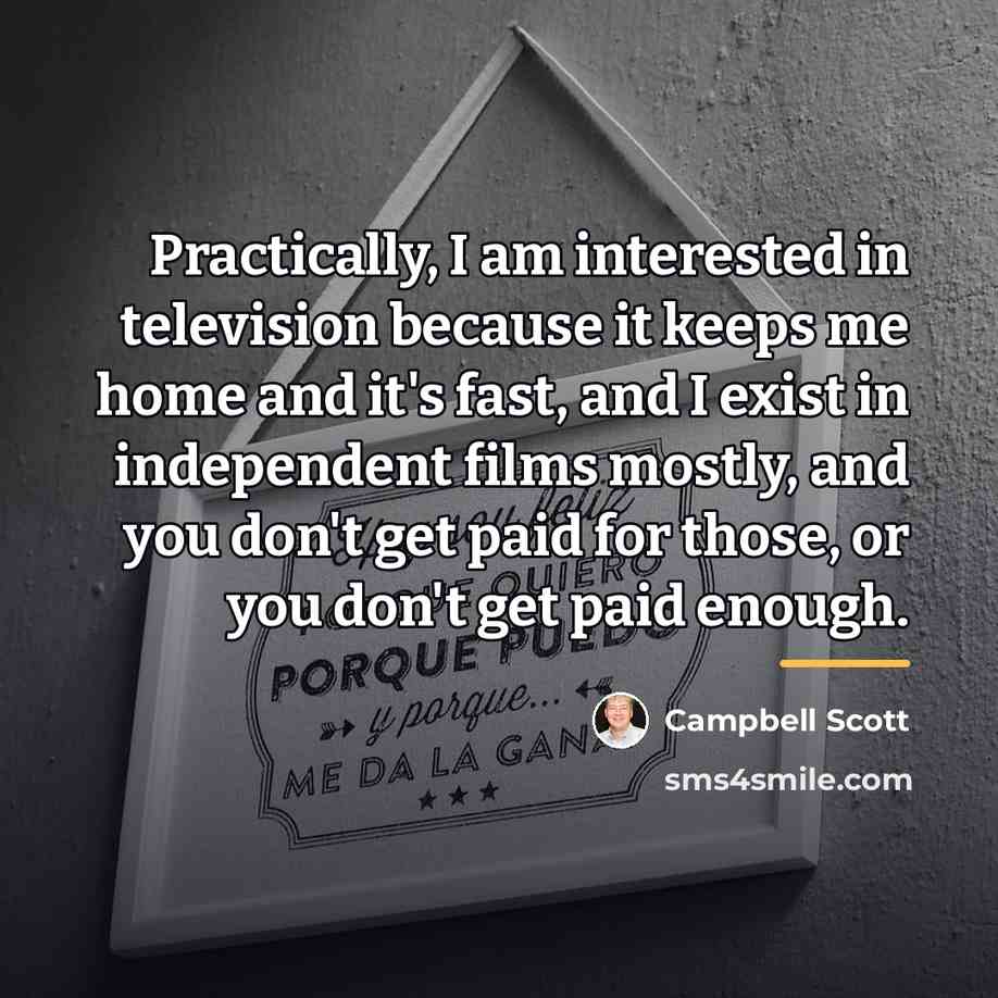 “Practically, I am interested in television because it keeps me…” quote by Campbell Scott
