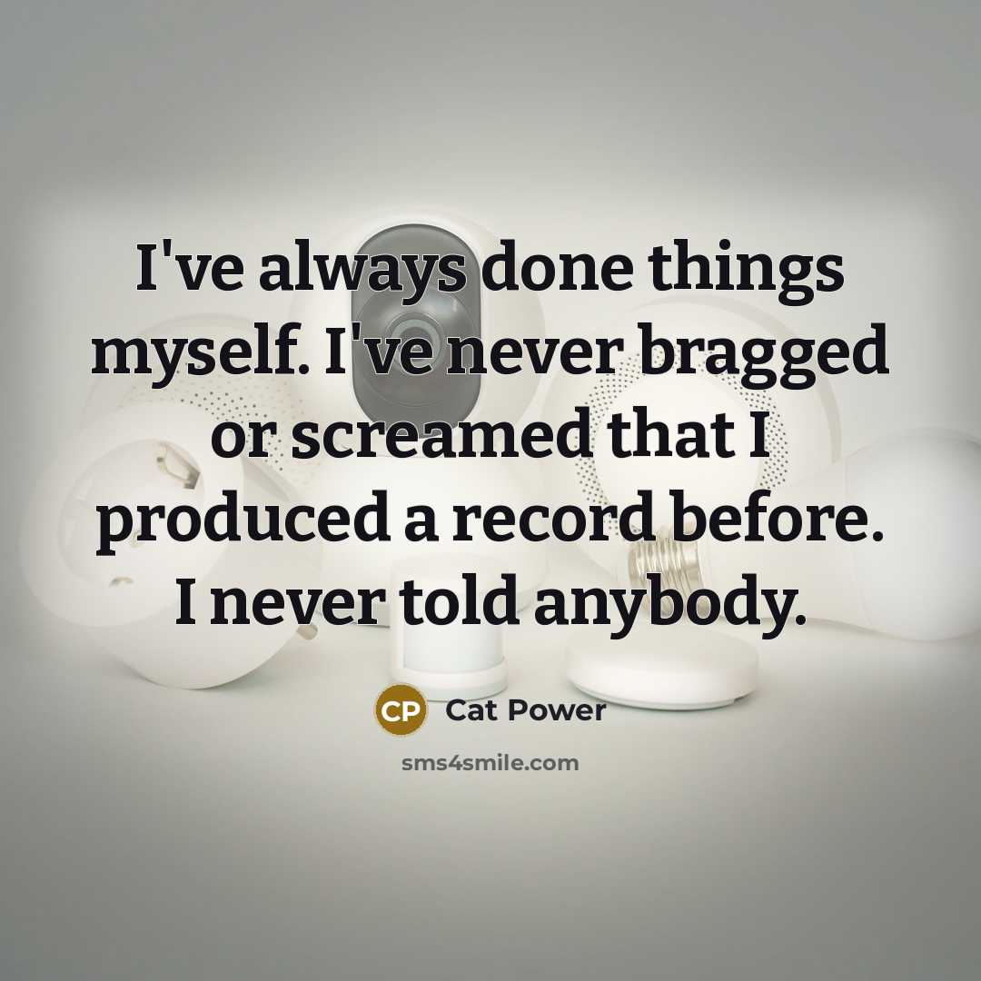 “I've always done things myself. I've never bragged or screamed…” quote by Cat Power