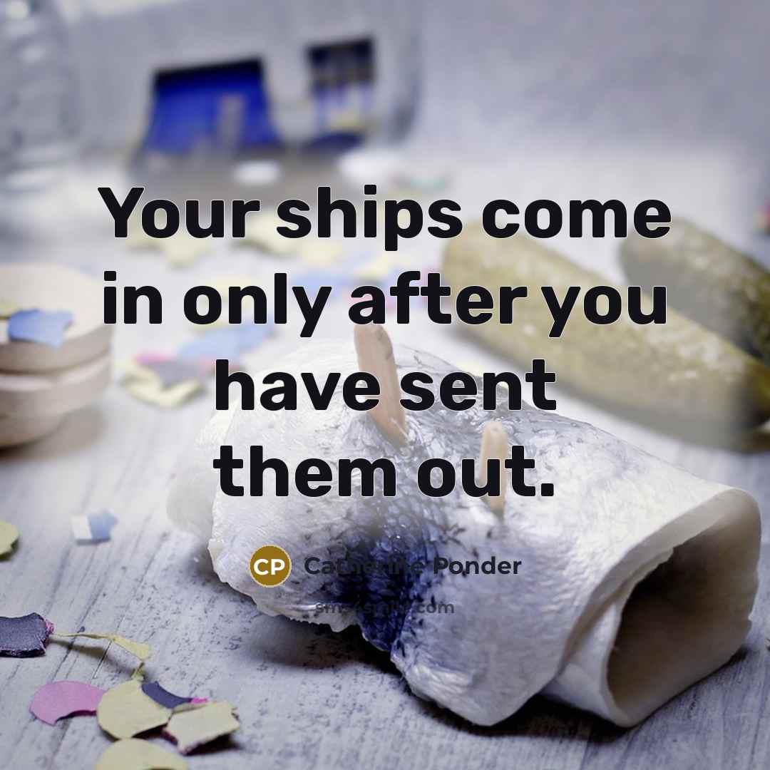 “Your ships come in only after you have sent them…” quote by Catherine Ponder