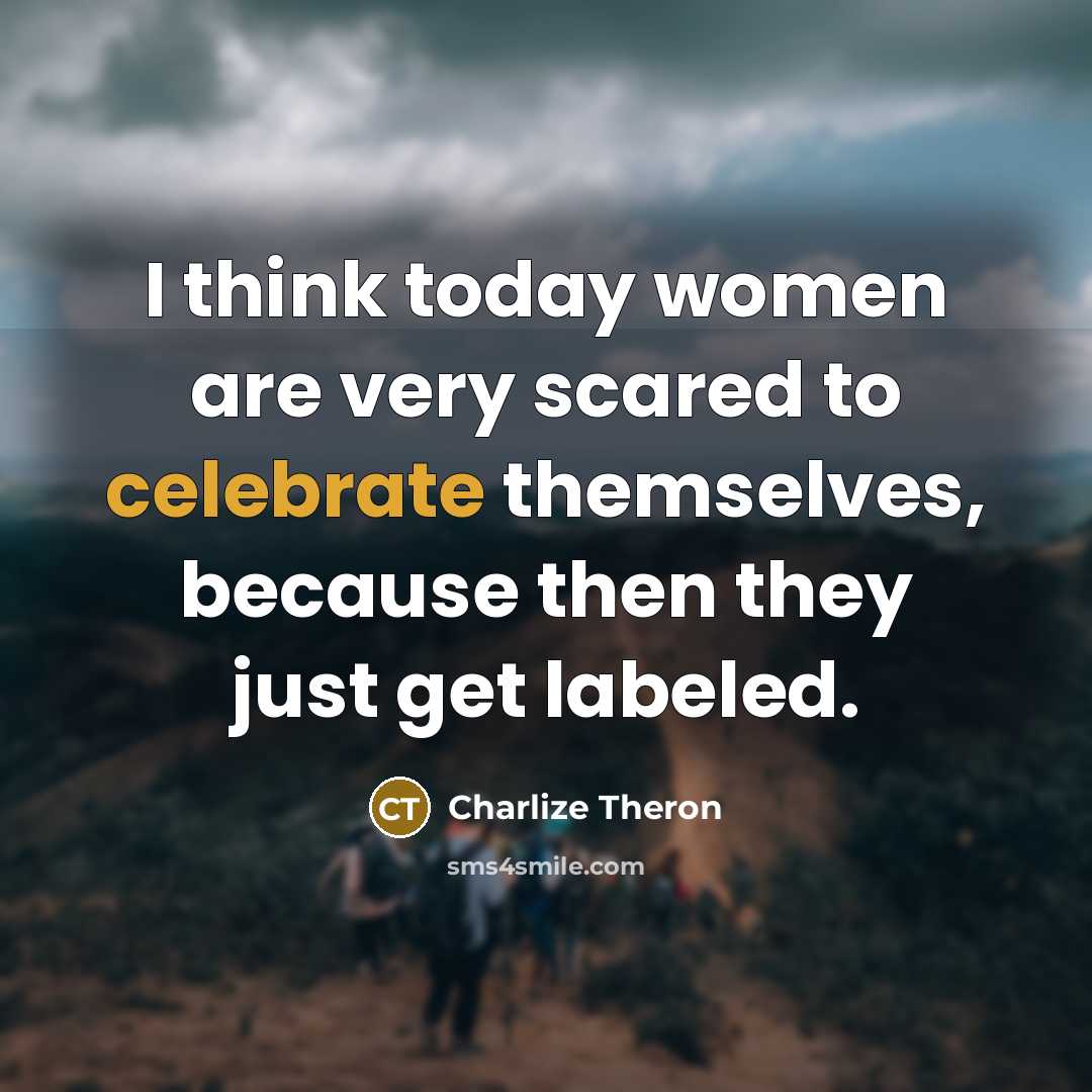 “I think today women are very scared to celebrate themselves,…” quote by Charlize Theron