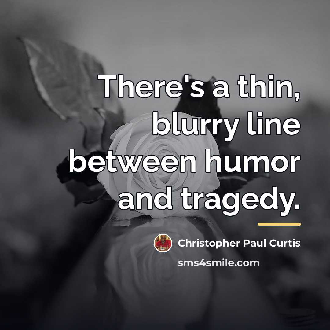 “There's a thin, blurry line between humor and tragedy.…” quote by Christopher Paul Curtis