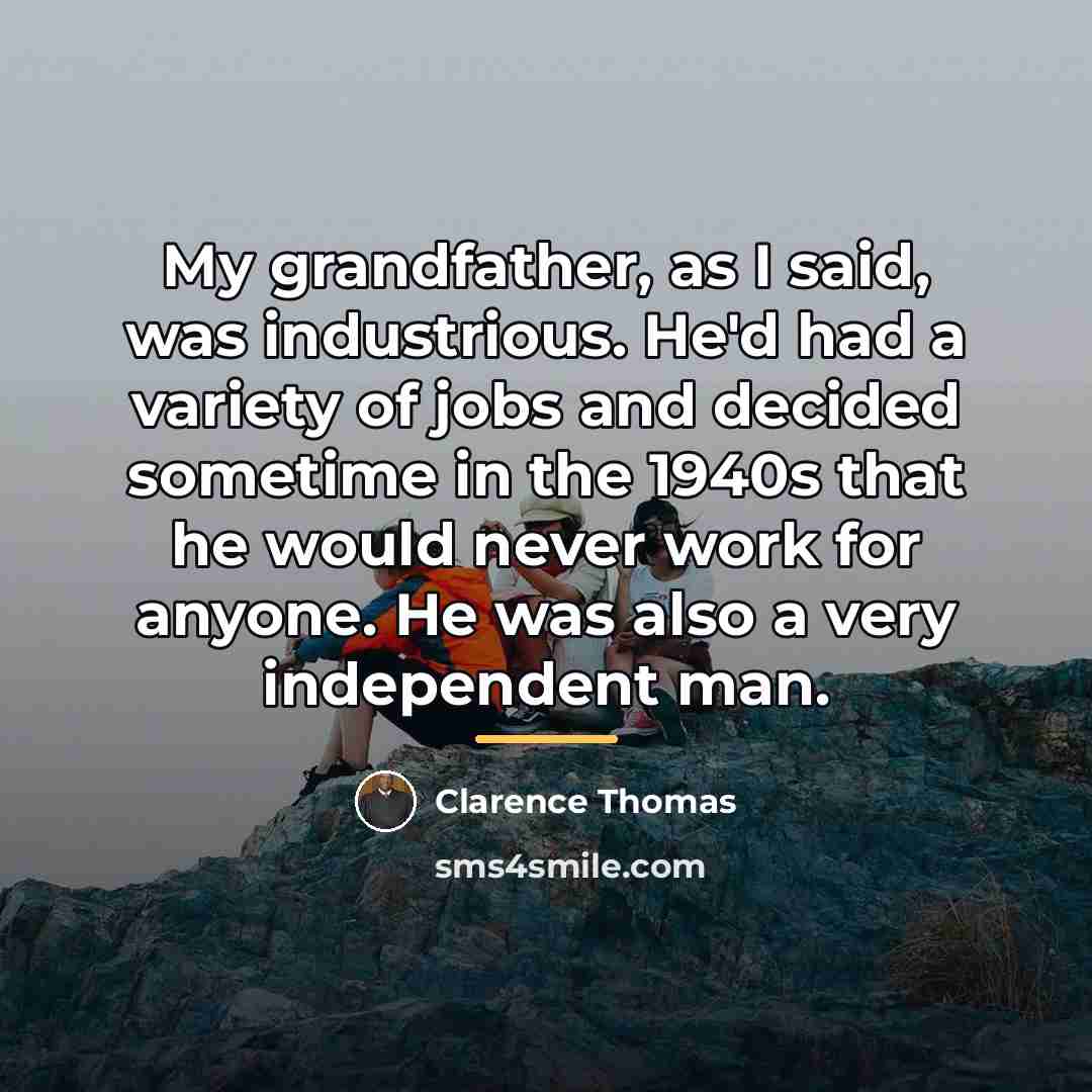 “My grandfather, as I said, was industrious. He'd had a…” quote by Clarence Thomas