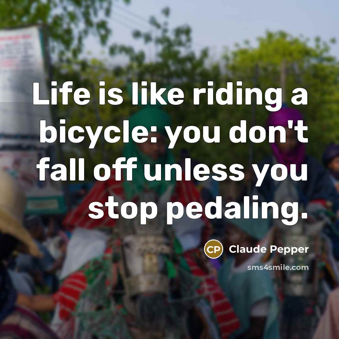 “Life is like riding a bicycle: you don't fall off…” quote by Claude Pepper