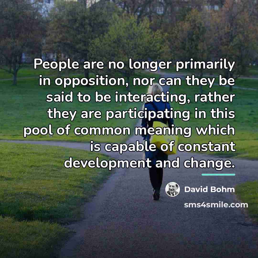 “People are no longer primarily in opposition, nor can they…” quote by David Bohm