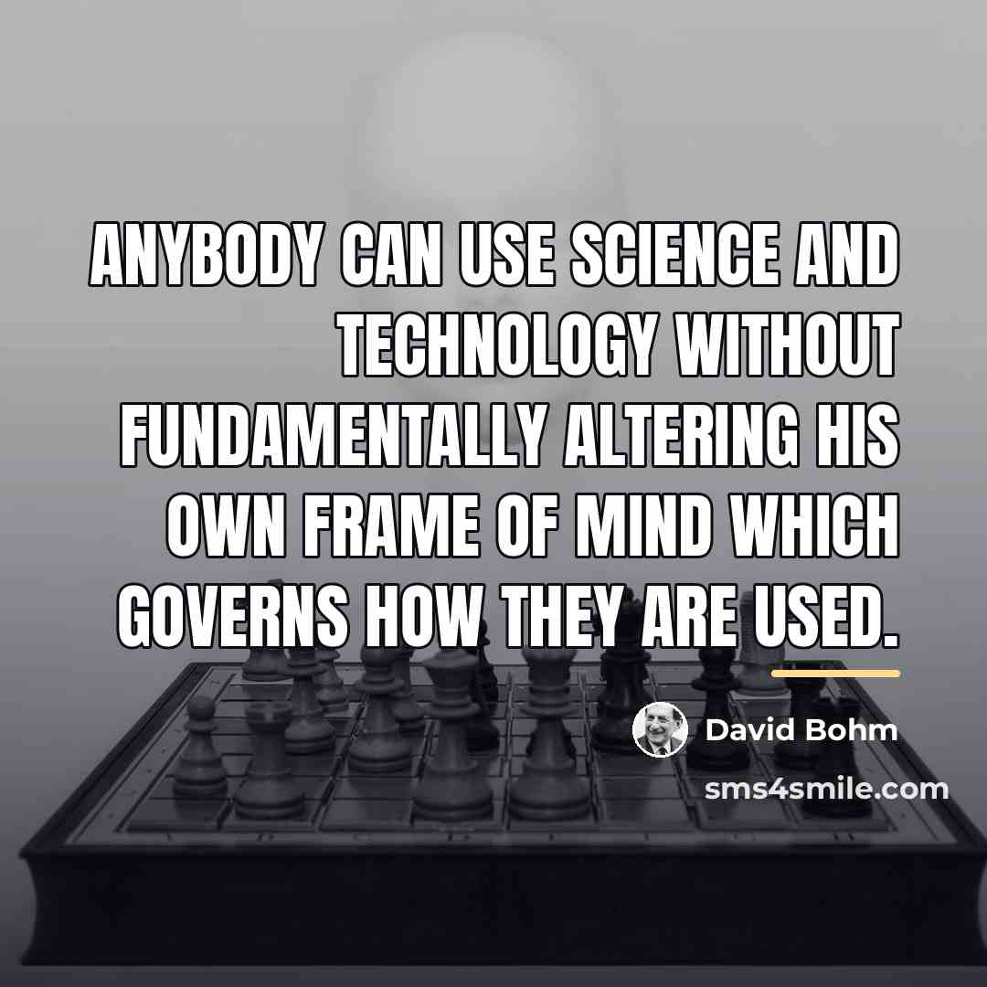 “Anybody can use science and technology without fundamentally altering his…” quote by David Bohm