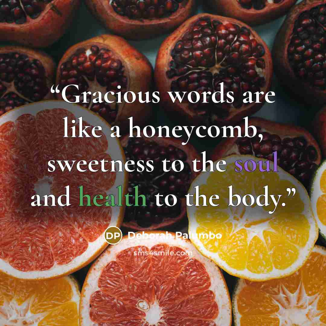 “Gracious words are like a honeycomb, sweetness to the soul and health to the body.” quote by Deborah Palumbo