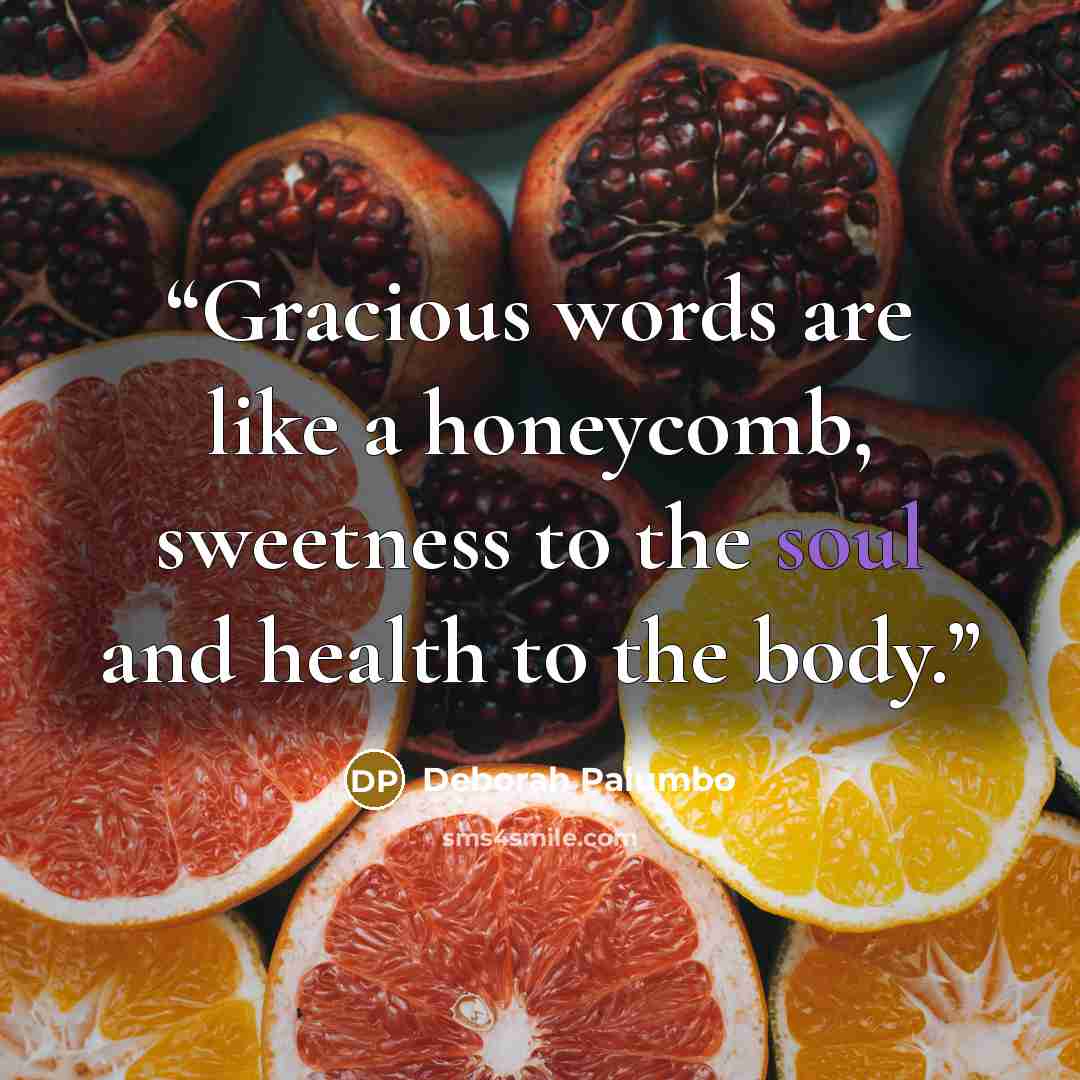“Gracious words are like a honeycomb, sweetness to the soul and health to the body.” quote by Deborah Palumbo