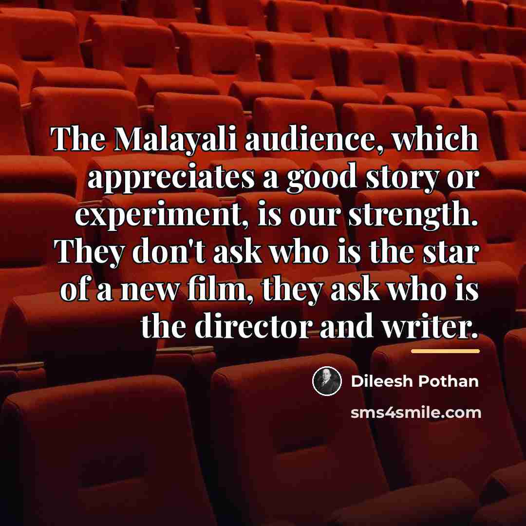 “The Malayali audience, which appreciates a good story or experiment,…” quote by Dileesh Pothan